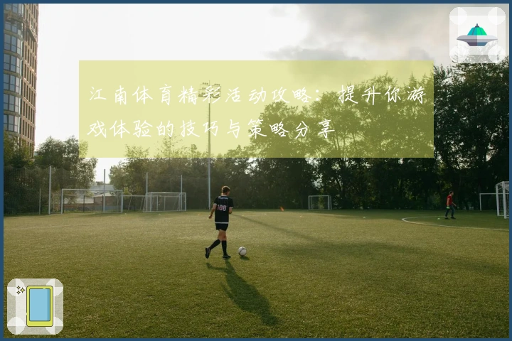 江南体育精彩活动攻略：提升你游戏体验的技巧与策略分享