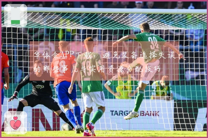 华体会APP下载，避免装备选择失误的那些事儿与实用资源分配技巧