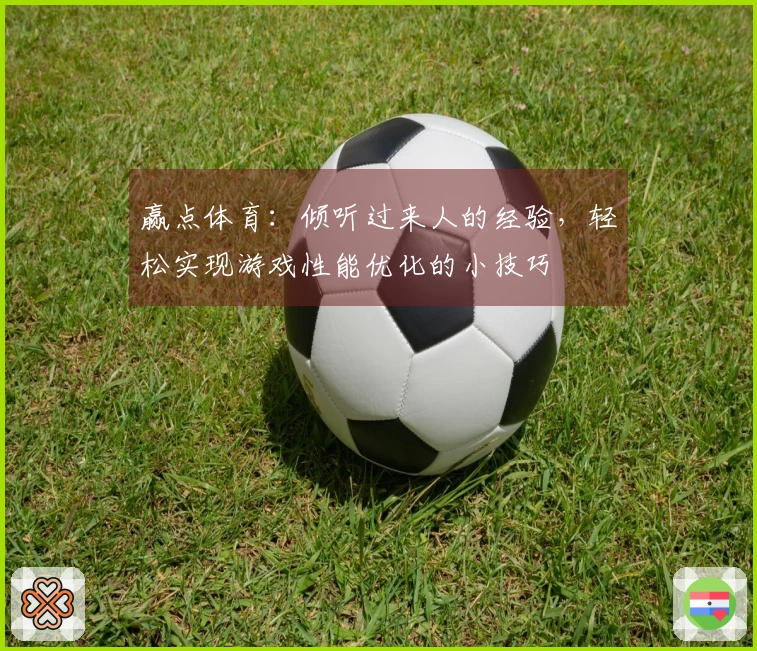 赢点体育：倾听过来人的经验，轻松实现游戏性能优化的小技巧