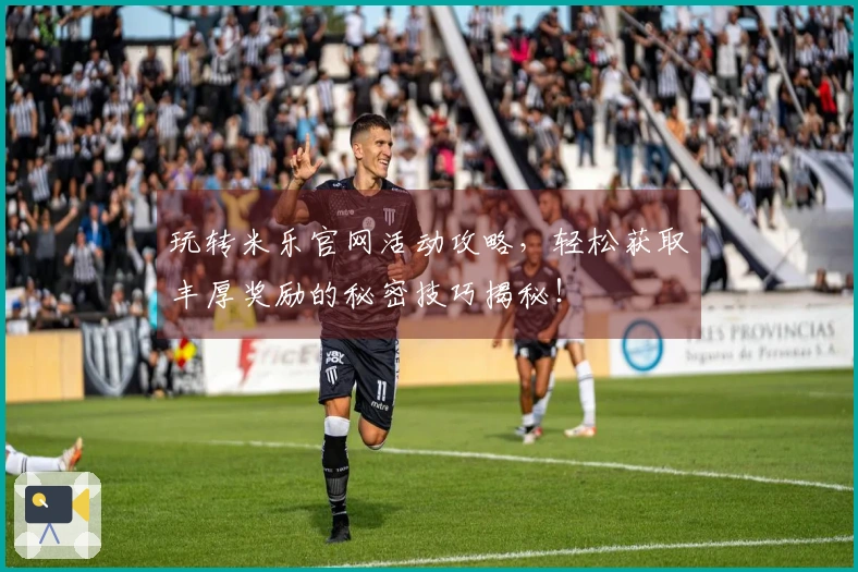 玩转米乐官网活动攻略，轻松获取丰厚奖励的秘密技巧揭秘！