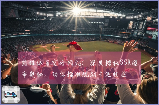 熊猫体育官方网站：深度揭秘SSR爆率奥秘，助你精准规划卡池收益