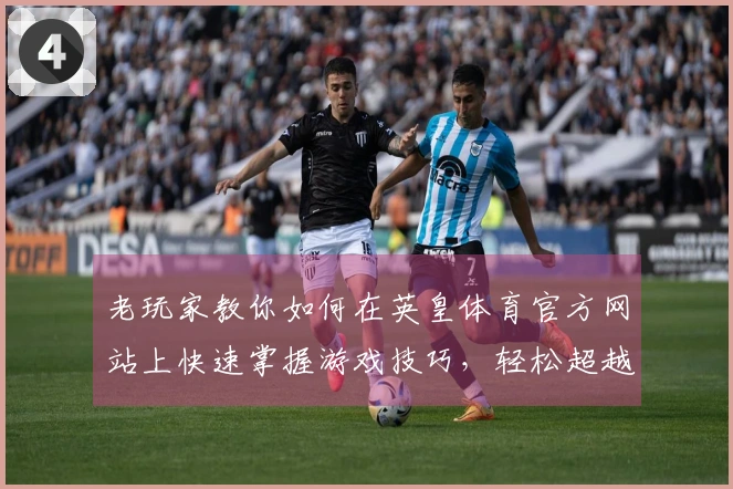 老玩家教你如何在英皇体育官方网站上快速掌握游戏技巧，轻松超越对手