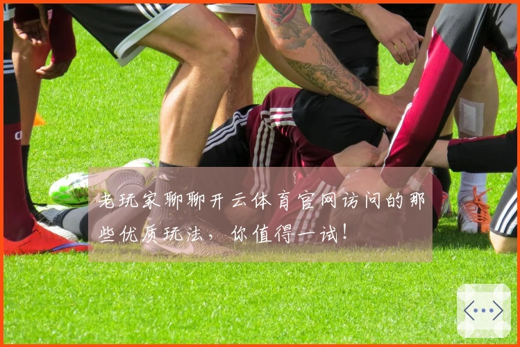 老玩家聊聊开云体育官网访问的那些优质玩法，你值得一试！