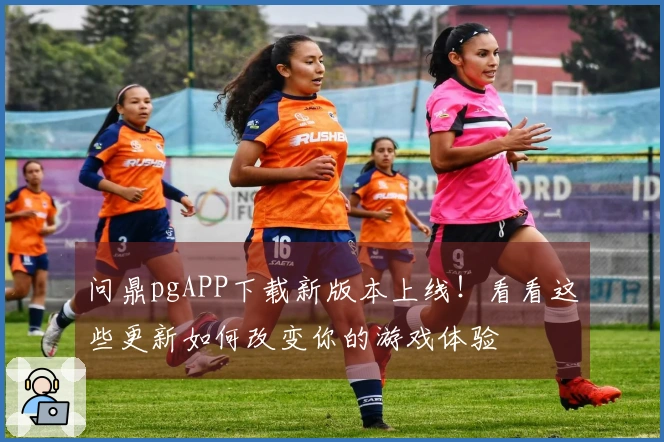 问鼎pgAPP下载新版本上线！看看这些更新如何改变你的游戏体验