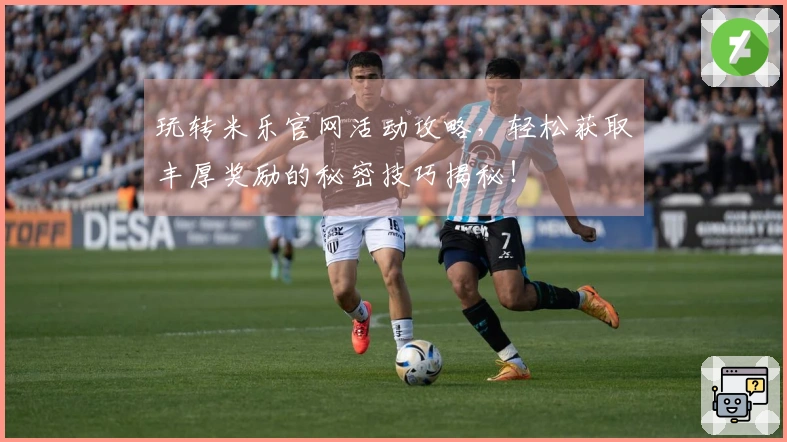 玩转米乐官网活动攻略，轻松获取丰厚奖励的秘密技巧揭秘！