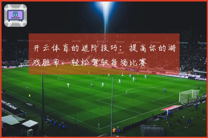 开云体育的进阶技巧：提高你的游戏胜率，轻松驾驭每场比赛