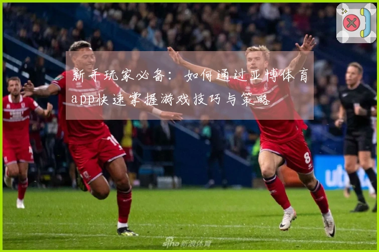 新手玩家必备：如何通过亚博体育app快速掌握游戏技巧与策略