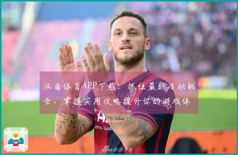 江南体育APP下载：抓住最新活动机会，掌握实用攻略提升你的游戏体验！
