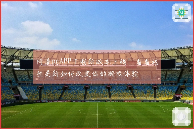 问鼎pgAPP下载新版本上线！看看这些更新如何改变你的游戏体验
